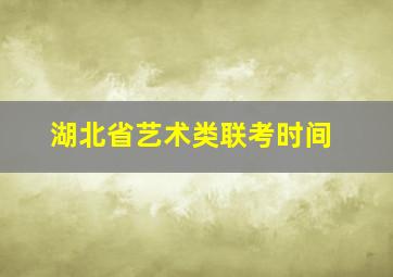 湖北省艺术类联考时间