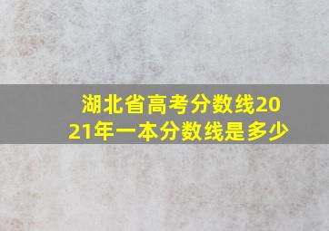 湖北省高考分数线2021年一本分数线是多少