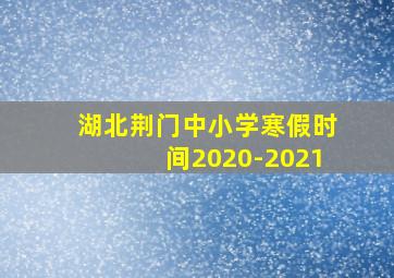 湖北荆门中小学寒假时间2020-2021