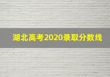 湖北高考2020录取分数线