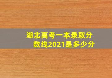 湖北高考一本录取分数线2021是多少分