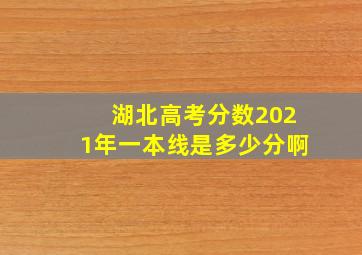 湖北高考分数2021年一本线是多少分啊