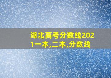 湖北高考分数线2021一本,二本,分数线