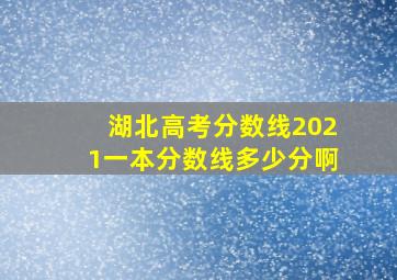 湖北高考分数线2021一本分数线多少分啊