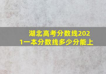 湖北高考分数线2021一本分数线多少分能上