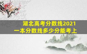 湖北高考分数线2021一本分数线多少分能考上