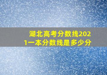 湖北高考分数线2021一本分数线是多少分