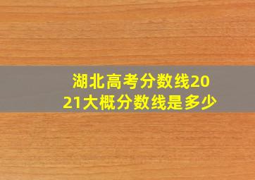 湖北高考分数线2021大概分数线是多少