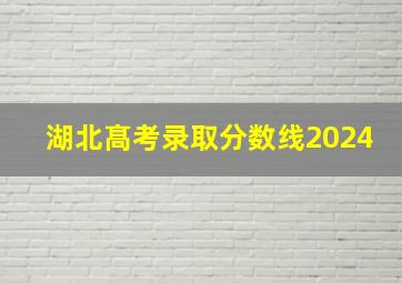 湖北髙考录取分数线2024