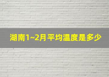 湖南1~2月平均温度是多少