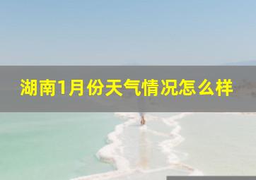 湖南1月份天气情况怎么样