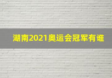 湖南2021奥运会冠军有谁