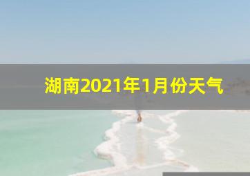 湖南2021年1月份天气