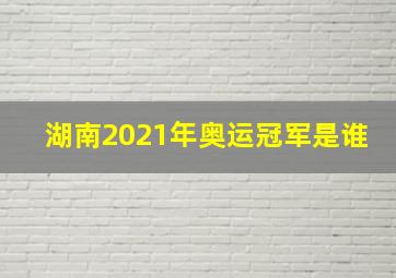 湖南2021年奥运冠军是谁