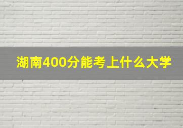 湖南400分能考上什么大学