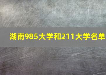 湖南985大学和211大学名单