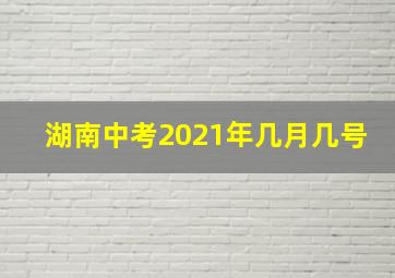 湖南中考2021年几月几号