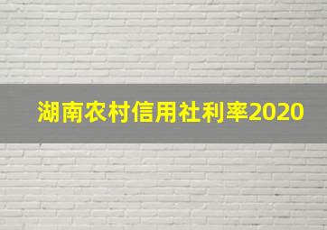 湖南农村信用社利率2020