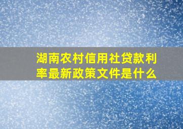 湖南农村信用社贷款利率最新政策文件是什么