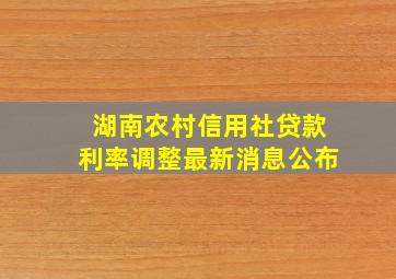 湖南农村信用社贷款利率调整最新消息公布