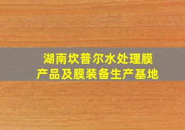 湖南坎普尔水处理膜产品及膜装备生产基地