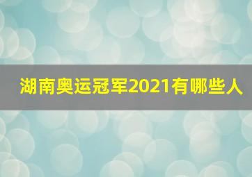 湖南奥运冠军2021有哪些人