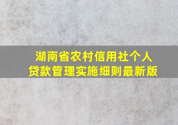 湖南省农村信用社个人贷款管理实施细则最新版