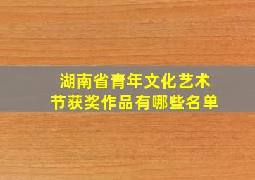 湖南省青年文化艺术节获奖作品有哪些名单