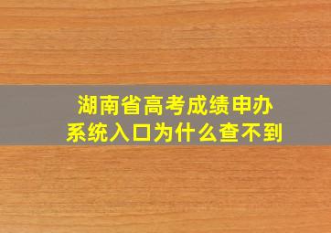 湖南省高考成绩申办系统入口为什么查不到