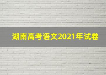 湖南高考语文2021年试卷