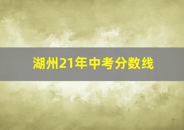 湖州21年中考分数线