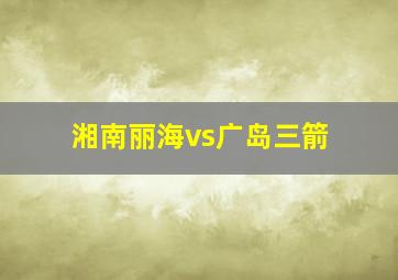 湘南丽海vs广岛三箭