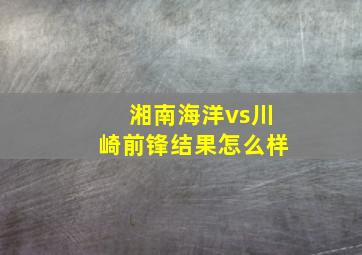 湘南海洋vs川崎前锋结果怎么样