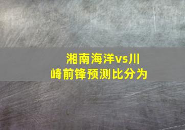 湘南海洋vs川崎前锋预测比分为