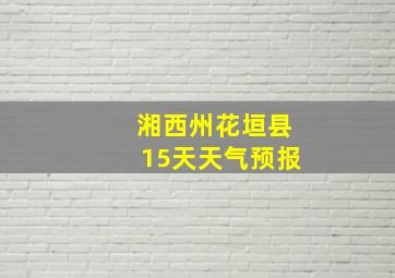 湘西州花垣县15天天气预报