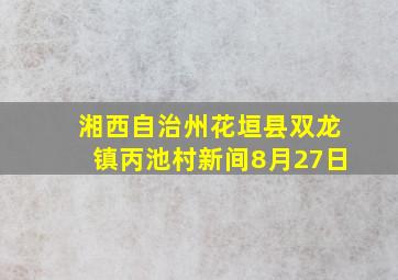 湘西自治州花垣县双龙镇丙池村新间8月27日