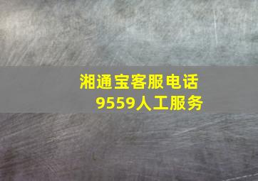 湘通宝客服电话9559人工服务