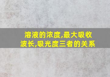 溶液的浓度,最大吸收波长,吸光度三者的关系