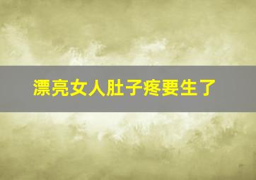 漂亮女人肚子疼要生了