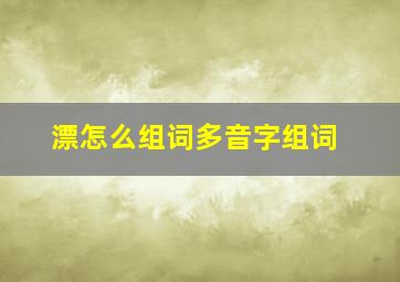 漂怎么组词多音字组词