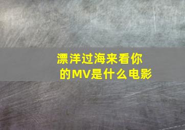 漂洋过海来看你的MV是什么电影