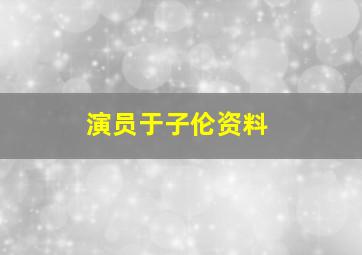 演员于子伦资料