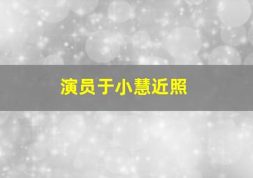 演员于小慧近照