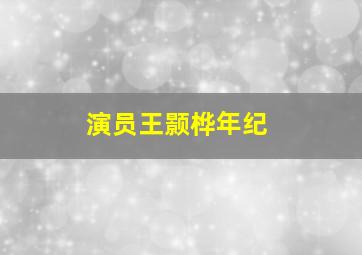 演员王颢桦年纪