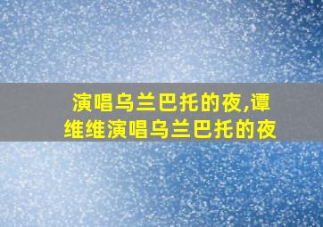 演唱乌兰巴托的夜,谭维维演唱乌兰巴托的夜