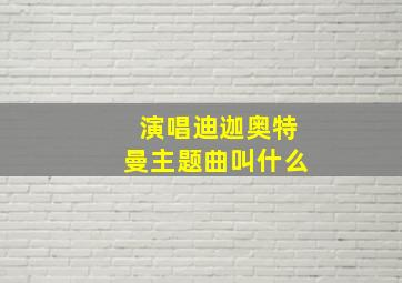 演唱迪迦奥特曼主题曲叫什么