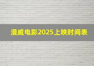 漫威电影2025上映时间表