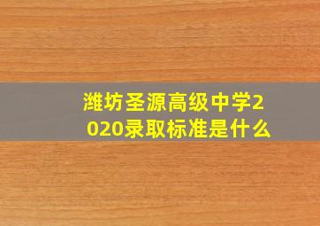 潍坊圣源高级中学2020录取标准是什么