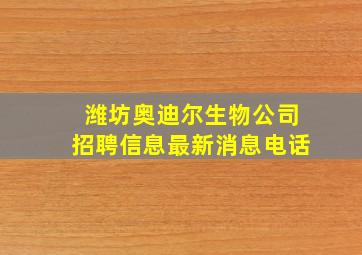 潍坊奥迪尔生物公司招聘信息最新消息电话