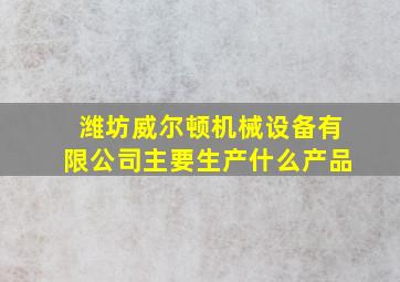 潍坊威尔顿机械设备有限公司主要生产什么产品